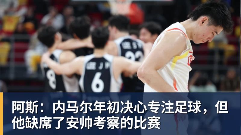 金年会体育阿斯:内马尔年初决心专注足球,但他缺席了安帅考察的比赛