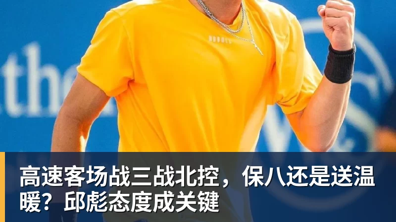 高速客场战三战北控,保八还是送温暖?邱彪态度成关键