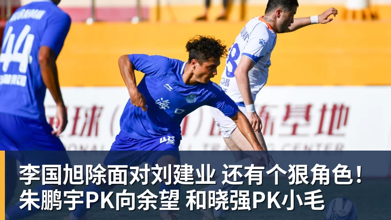 李国旭除面对刘建业 还有个狠角色！朱鹏宇PK向余望 和晓强PK小毛