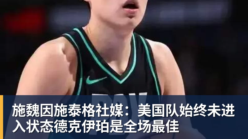 金年会体育施魏因施泰格社媒:美国队始终未进入状态德克伊珀是全场最佳