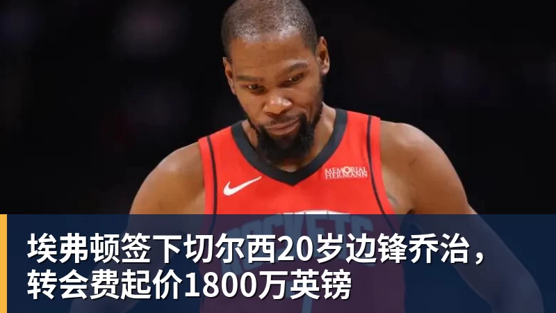埃弗顿签下切尔西20岁边锋乔治,转会费起价1800万英镑