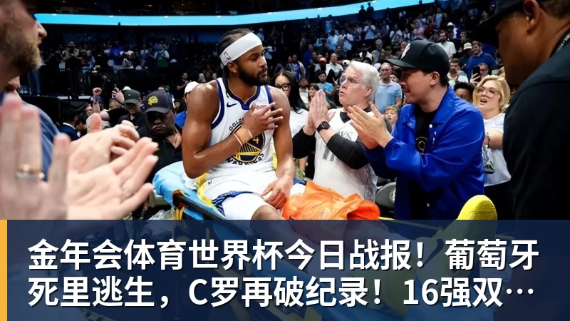 金年会体育世界杯今日战报！葡萄牙死里逃生，C罗再破纪录！16强双牙相遇