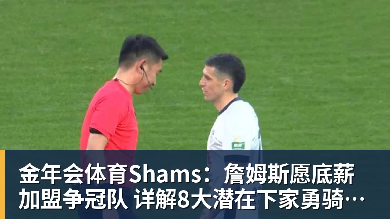 金年会体育Shams:詹姆斯愿底薪加盟争冠队 详解8大潜在下家勇骑热领衔