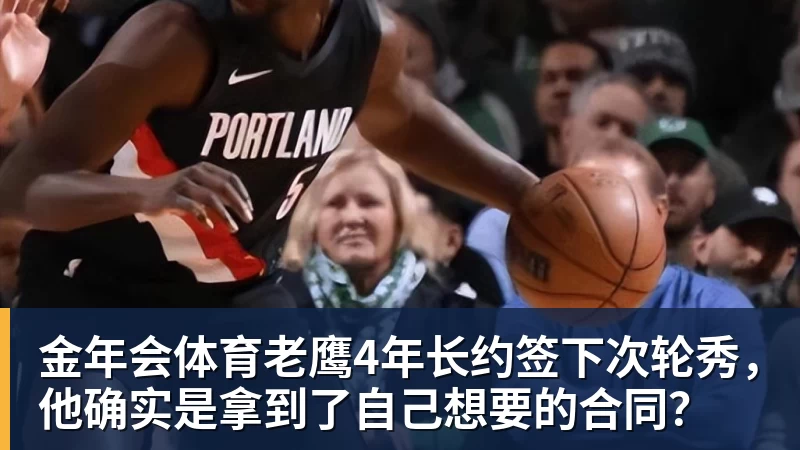 金年会体育老鹰4年长约签下次轮秀，他确实是拿到了自己想要的合同？