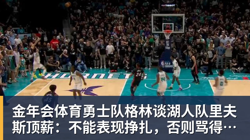 金年会体育勇士队格林谈湖人队里夫斯顶薪:不能表现挣扎,否则骂得体无完肤