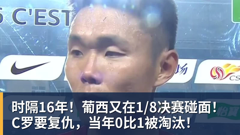 时隔16年!葡西又在1/8决赛碰面!C罗要复仇,当年0比1被淘汰!