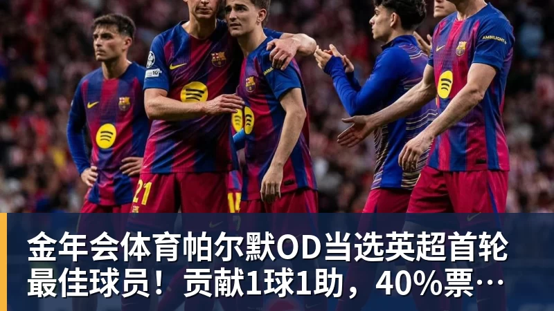 金年会体育帕尔默OD当选英超首轮最佳球员!贡献1球1助,40%票数力压厄德高