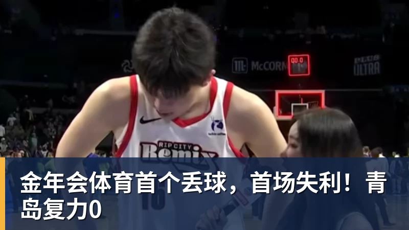 金年会体育首个丢球，首场失利！青岛复力0