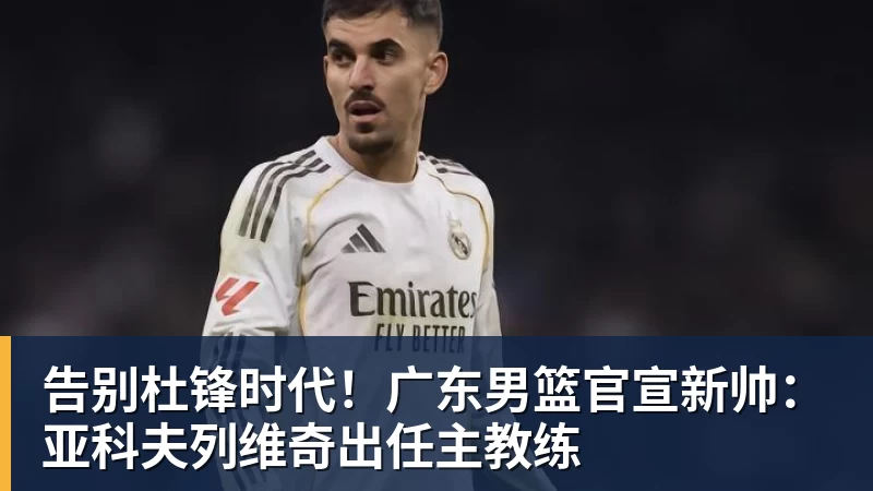 告别杜锋时代!广东男篮官宣新帅:亚科夫列维奇出任主教练