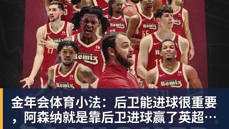 金年会体育小法:后卫能进球很重要,阿森纳就是靠后卫进球赢了英超冠军