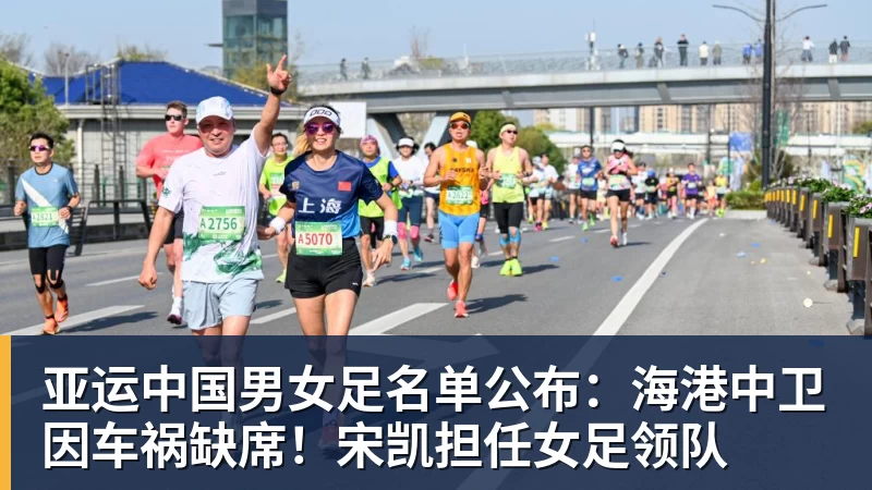 亚运中国男女足名单公布：海港中卫因车祸缺席！宋凯担任女足领队