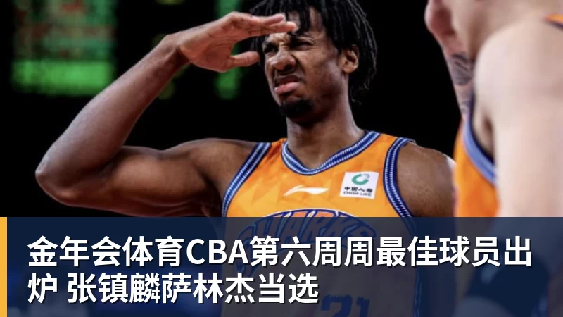 金年会体育CBA第六周周最佳球员出炉 张镇麟萨林杰当选