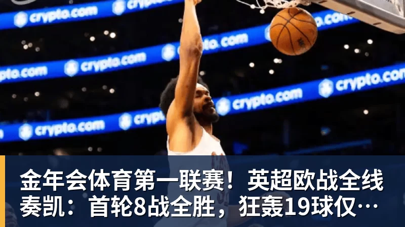 金年会体育第一联赛!英超欧战全线奏凯:首轮8战全胜,狂轰19球仅丢4球