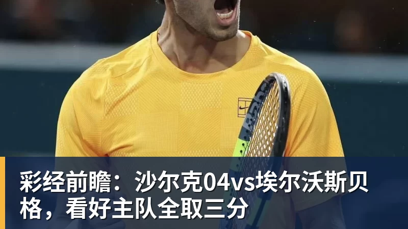 彩经前瞻:沙尔克04vs埃尔沃斯贝格,看好主队全取三分