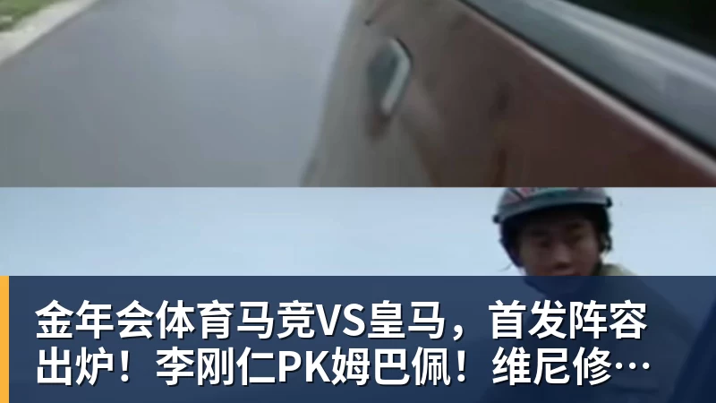 金年会体育马竞VS皇马，首发阵容出炉！李刚仁PK姆巴佩！维尼修斯居莱尔先发