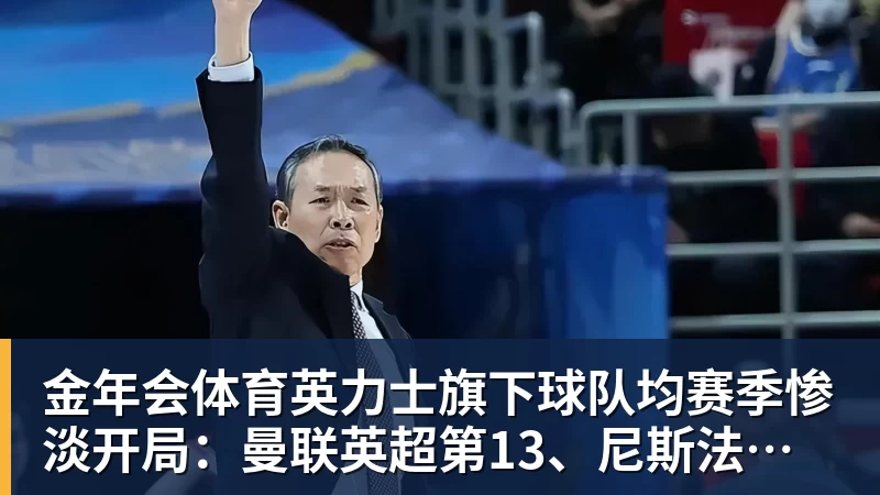 金年会体育英力士旗下球队均赛季惨淡开局：曼联英超第13、尼斯法甲垫底