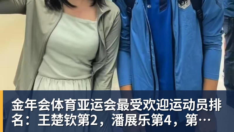 金年会体育亚运会最受欢迎运动员排名：王楚钦第2，潘展乐第4，第一无可争议