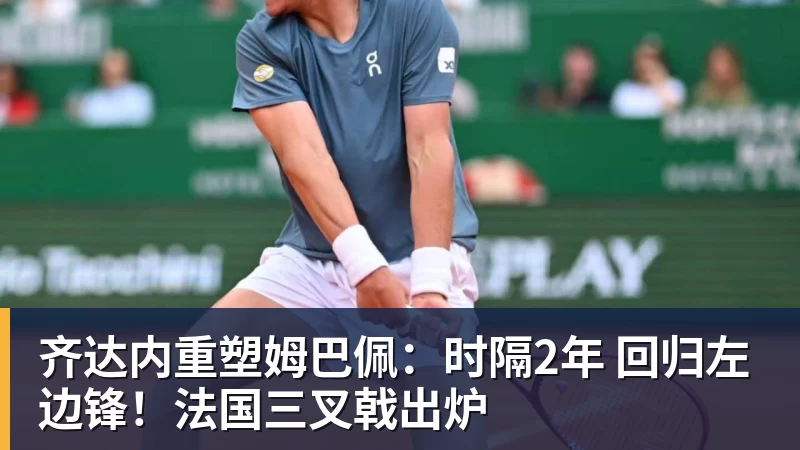 齐达内重塑姆巴佩:时隔2年 回归左边锋!法国三叉戟出炉