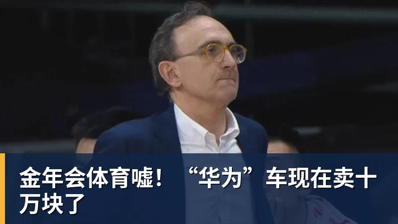 金年会体育嘘！“华为”车现在卖十万块了