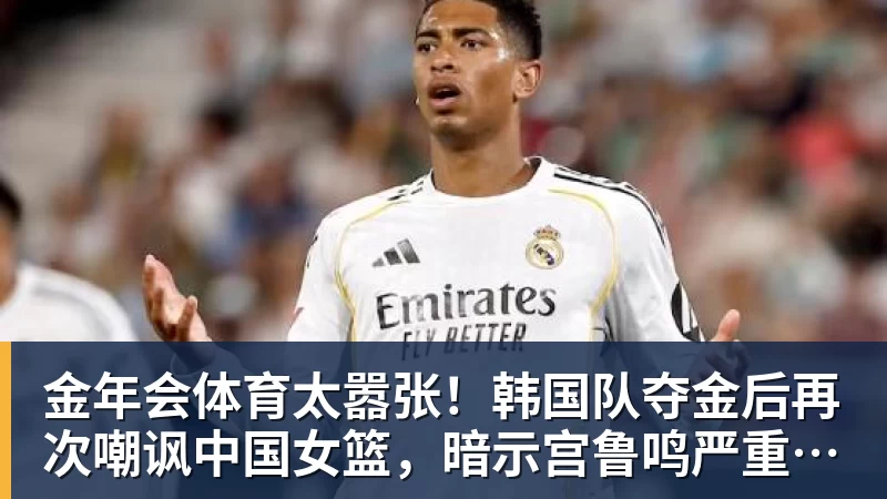 金年会体育太嚣张！韩国队夺金后再次嘲讽中国女篮，暗示宫鲁鸣严重不合格