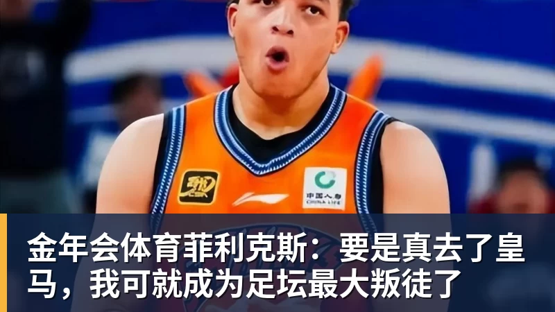 金年会体育菲利克斯:要是真去了皇马,我可就成为足坛最大叛徒了