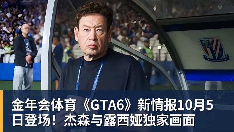 金年会体育《GTA6》新情报10月5日登场！杰森与露西娅独家画面