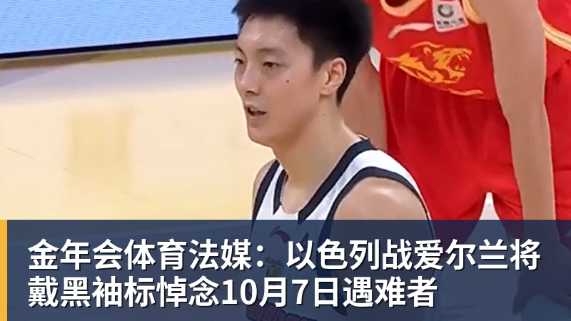 金年会体育法媒:以色列战爱尔兰将戴黑袖标悼念10月7日遇难者